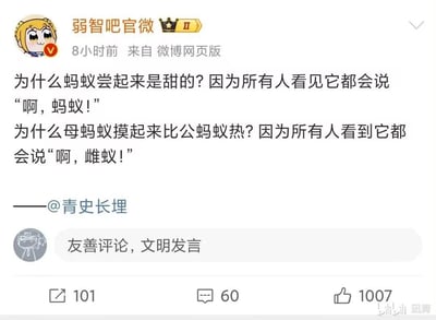 这是一条来自微博“弱智吧官微”的社交媒体截图，内容为转载自@青史长埋的两个蚂蚁主题冷笑话，利用谐音梗制造笑点：
1. “啊，蚂蚁！”谐音“啊甜蜜”，对应“蚂蚁尝起来甜”的结论；
2. “啊，雌蚁！”谐音“啊炽热”，对应“母蚂蚁摸起来热”的结论。
截图显示该微博有101次转发、60条评论、1007个点赞，下方配有“友善评论，文明发言”的提示语。