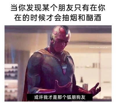 这是一张由漫威影视角色幻视的截图改编而成的网络梗图。图中顶部配文“当你发现某个朋友只有在你在的时候才会抽烟和酗酒”，底部以幻视的口吻配文“或许我才是那个狐朋狗友”，搭配幻视双手摊开、面露困惑的神态，用超级英雄的反差感制造幽默，表达了一种在朋友相处中突然自我反思，意识到自己可能是带动朋友放纵的“坏朋友”的自嘲情绪，精准戳中了人们在人际关系中的微妙心理。