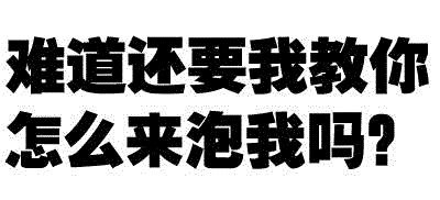 难道还要我教你怎么来泡我吗?