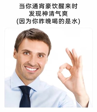 这是一张图文结合的网络搞笑梗图，图上方配有文字“当你通宵豪饮醒来时发现神清气爽(因为你昨晚喝的是水)”，下方是一位穿着浅蓝色衬衫、深色领带的男士，他面带灿烂的笑容，眼神明亮，左手比出OK的手势，神情十分愉悦。这张图通过“以为喝了很多酒结果喝的是水，醒来没有宿醉”的反差感，用轻松幽默的方式营造出搞笑的效果，调侃了这种虚惊一场又十分庆幸的日常趣味场景。