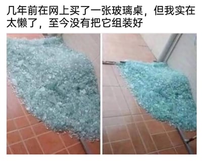 这是一张左右对比的图文混排静态图，图的上方配有文字：“几年前在网上买了一张玻璃桌，但我实在太懒了，至今没有把它组装好”。下方左侧图展示了红棕色瓷砖地面上散落着一大堆碎玻璃，旁边露出一根金属桌腿；右侧图则是浅棕色瓷砖地面上的碎玻璃堆和金属桌腿。这组图通过真实的碎玻璃场景搭配拖延的文案，以幽默夸张的方式调侃拖延症，暗示因为长期拖延未组装玻璃桌，最终出现桌板碎裂的哭笑不得的状况，引发有拖延症的网友共鸣。