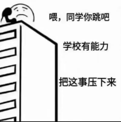 这张梗图用了极端的黑色幽默表现校园中存在的冷漠和推卸责任的问题。画面左上角有个简笔画人物站在高楼边上，似乎有自杀倾向。文字内容以讽刺的口吻表达了："同学你跳吧，学校有能力把这事压下来"，明显是在嘲讽部分学校在面对学生极端事件时，常常以维稳为优先，选择隐瞒或压制信息，而不是解决问题。整体风格突出讽刺和无奈情绪，也带有一定现实批判色彩。

此图使用了黑色幽默，意在通过极端例子抨击现实问题，并且有重复网络广泛传播的现象。