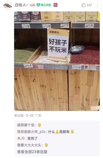 这是一张超市杂粮区的实拍图，在盛放绿豆、红豆等散称杂粮的货柜中间，立着一块写有「温馨提示 好孩子 不玩米」的提示牌，用贴近孩童的口吻提醒小朋友不要玩弄散称米粮，避免粮食浪费和货柜混乱。下方是社区论坛的评论区，网友们纷纷表示这个提示很搞笑，充满生活趣味。
无谐音梗或双关，为字面意思的温馨提示，文案风格接地气，引发网友共鸣。