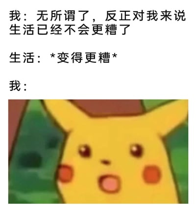 这是一张图文结合的搞笑吐槽梗图，采用三段式对话结构来展现生活中的无奈瞬间。首先是“我”表达出对糟糕生活的摆烂心态，认为生活已经糟糕到了极点，不会再差；紧接着“生活”给出了“变得更糟”的回应，打破了“我”的预期；最后用《宝可梦》动画里皮卡丘震惊的表情截图，直观地表现出“我”在面对生活再次打击时的错愕、崩溃与不敢置信，精准戳中人们在遭遇接连不顺时的情绪，容易引发共鸣。