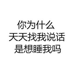 图片为纯文字内容，白色背景上有三行黑色中文文字，内容为：“你为什么 天天找我说话 是想睡我吗”。文字排版简洁，直接表达了对频繁聊天意图的疑问，可能用于日常对话中的调侃或直白询问场景。