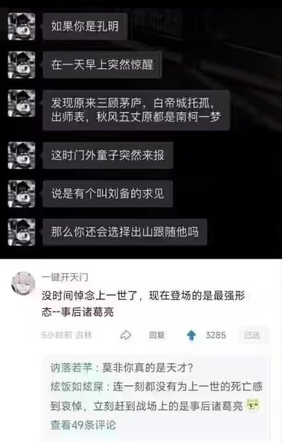 这是一张社交媒体评论区的截图梗图，上方是一段充满脑洞的假设性提问：假设诸葛亮一觉醒来，发现自己经历的三顾茅庐、白帝城托孤、出师表、秋风五丈原等一生事迹都只是南柯一梦，此时童子来报刘备求见，询问诸葛亮是否还会选择出山。下方是高赞回复：“没时间悼念上一世了，现在登场的是最强形态--事后诸葛亮”，玩了“事后诸葛亮”的双关梗：原本“事后诸葛亮”是指事情过后才自称有先见之明的人，这里将其重新解读为带着前世全部经历、知晓所有历史结局的诸葛亮，以“最强形态”出山，打破了原本的悲情设定，充满趣味。此外还有其他网友的评论附和这个脑洞，让这个梗的趣味性更足。