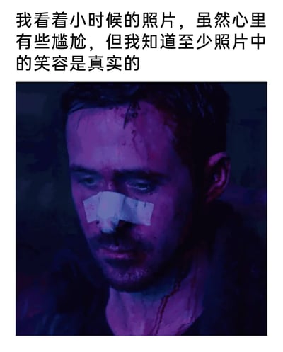 这是一张图文结合的情感向梗图，上方配有文字“我看着小时候的照片，虽然心里有些尴尬，但我知道至少照片中的笑容是真实的”，下方是科幻电影《银翼杀手2049》中由瑞恩·高斯林饰演的角色K的影视截图。截图里的角色面部贴着绷带，额头和颈部带有伤痕，神情落寞疲惫，眼神黯淡低垂，呈现出经历重创后的消沉状态。整幅图通过成年后满身疲惫、伤痕累累的失意形象，与童年时期纯粹真实的笑容形成强烈反差，精准戳中了当代成年人在生活压力下逐渐失去纯粹情绪，怀念童年无忧无虑、真实自在状态的内心痛点，用影视角色的低落状态来具象化成年人的精神疲惫。