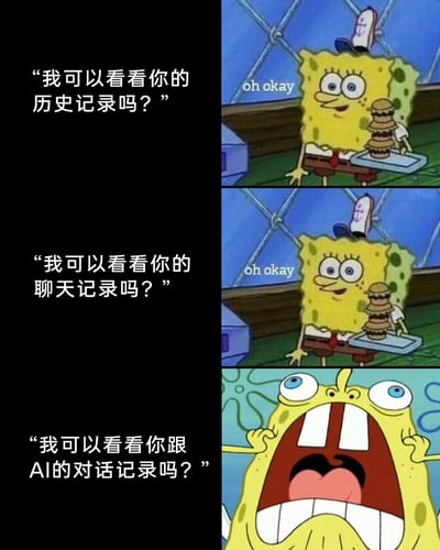 这是一张由三格《海绵宝宝》动画截图改编的搞笑网络 meme，采用左文右图的图文混排形式。左侧依次呈现三个递进的提问：“我可以看看你的历史记录吗？”“我可以看看你的聊天记录吗？”“我可以看看你跟AI的对话记录吗？”；右侧对应海绵宝宝的反应：前两个问题时，海绵宝宝身处蟹堡王餐厅，端着汉堡托盘，面带微笑轻松回应“oh okay”，神态淡定；当被问到查看和AI的对话记录时，海绵宝宝瞬间呈现出极度崩溃的状态，双眼圆睁、大张嘴巴，双手抓着自己的脸，通过这种强烈的表情反差，调侃了当下人们与AI的对话记录可能包含诸多不愿被他人知晓的私密或脑洞内容，引发网友的共鸣。
