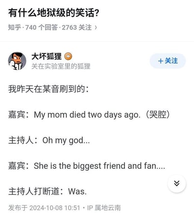 该图片为知乎平台上一个关于“有什么地狱级的笑话？”问题的回答截图。回答者“大坏狐狸”分享了一段据称来自某音的对话：嘉宾带着哭腔说“My mom died two days ago.”，主持人回应“Oh my god...”，嘉宾继续说“She is the biggest friend and fan....”时，被主持人打断并纠正道“Was.”。笑话的核心在于主持人不合时宜地用过去式“Was”纠正嘉宾对已故母亲的描述，形成一种尴尬又黑暗的幽默效果。