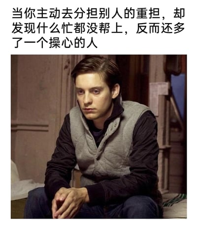 这是一张引发情绪共鸣的图文梗图，上方配有文字“当你主动去分担别人的重担，却发现什么忙都没帮上，反而还多了一个操心的人”，下方是托比·马奎尔饰演的蜘蛛侠彼得·帕克的电影截图。图中的彼得·帕克身着灰黑拼接的外套，独自坐着，双手交握放在腿前，神情低落沮丧，眼神黯淡，整个人散发着自责与落寞的气息。这张图将电影中角色的失落状态，与现实里人们热心帮忙却没能起到作用，反而添了麻烦，最终陷入自我否定的日常窘境相结合，精准戳中了很多人的情绪痛点，容易让有类似经历的人产生强烈共鸣。
