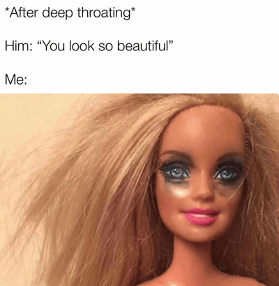 这张梗图上方有文字"*After deep throating* Him: "You look so beautiful" Me:"，下方是一个妆容花掉、头发凌乱的芭比娃娃图片。图片通过将浪漫的赞美与芭比娃娃狼狈的 appearance 形成鲜明对比，创造出幽默效果。