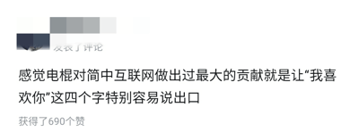 这是一张社交媒体平台的评论截图，画面中仅展示了一条获得690个赞的评论内容，评论发布者的相关信息被打码处理。评论内容为“感觉电棍对简中互联网做出过最大的贡献就是让‘我喜欢你’这四个字特别容易说出口”，是网友针对电竞圈主播电棍的玩梗内容，调侃其相关的网络梗让原本较为羞涩的表白语变得轻松易说，在网络语境中降低了表达的门槛。