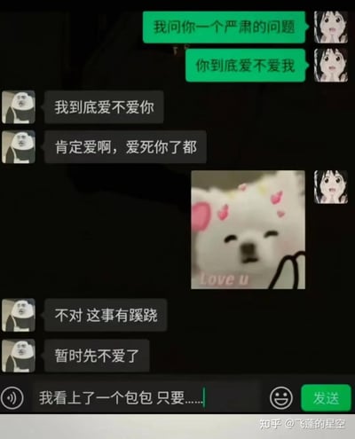 这是一段模拟情侣日常的聊天记录截图，绿色对话框的一方先以严肃的语气提问「你到底爱不爱我」，对方立刻给出甜蜜回应「肯定爱啊，爱死你了都」，提问方随即发送一张带有「love u」字样的可爱小熊爱心表情包，没想到对方瞬间察觉不对劲，接连回复「不对 这事有蹊跷」「暂时先不爱了」，此时能看到提问方的输入框里打了「我看上了一个包包 只要……」，精准还原了情侣间一方用爱意提问做铺垫，实际是想要索要礼物的搞笑趣味互动，没有双关或谐音梗，充满生活化的幽默感。