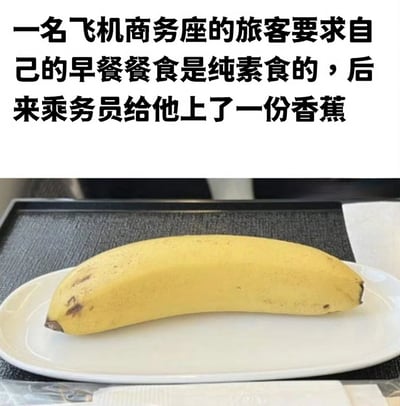 图片上半部分为黑色文字，内容是“一名飞机商务座的旅客要求自己的早餐餐食是纯素食的，后来乘务员给他上了一份香蕉”。下半部分是一张实物照片，展示一根黄色香蕉放在白色椭圆形盘子里，盘子置于黑色托盘上。整体通过文字与图片结合，以幽默方式呈现商务座旅客期待纯素食早餐却只收到一根香蕉的场景，讽刺了服务中对“纯素食”需求的极简处理。