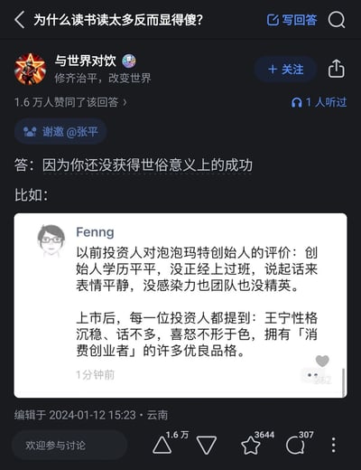 这是一张知乎平台的回答截图，针对提问“为什么读书读太多反而显得傻？”，答主“与世界对饮”给出的核心观点是“因为你还没获得世俗意义上的成功”，并引用了Fenng分享的泡泡玛特创始人王宁的案例：上市前，投资人评价王宁学历平平、没正经上过班、说话没感染力、团队非精英；上市后，投资人则称赞他性格沉稳、话不多、喜怒不形于色，具备消费创业者的优良品格。该回答获得了1.6万人赞同，直观展现了世俗成功对他人评价的影响，讽刺了以成功论英雄的评价标准。