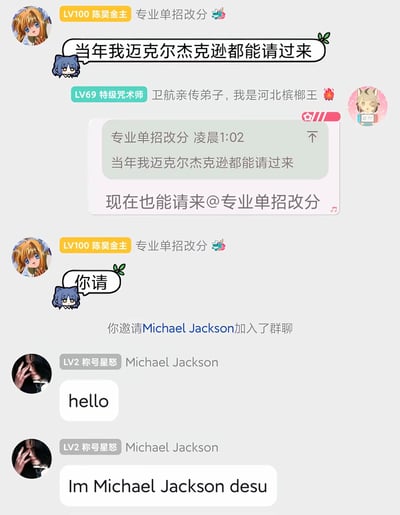 这是一张网络群聊搞笑截图，群内昵称为「专业单招改分」的用户吹牛称自己当年能请来迈克尔·杰克逊，另一位群友随即怼他表示现在也能请并@了该用户，在对方放话“你请”之后，立刻弹出了「你邀请Michael Jackson加入了群聊」的系统提示，随后新入群的Michael Jackson先后发了“hello”和“Im Michael Jackson desu”的消息，笑点在于吹牛的内容被当场用整活的方式“实现”，且迈克尔·杰克逊的自我介绍加上了日语常用句尾后缀“desu”，违和感拉满，十分滑稽。