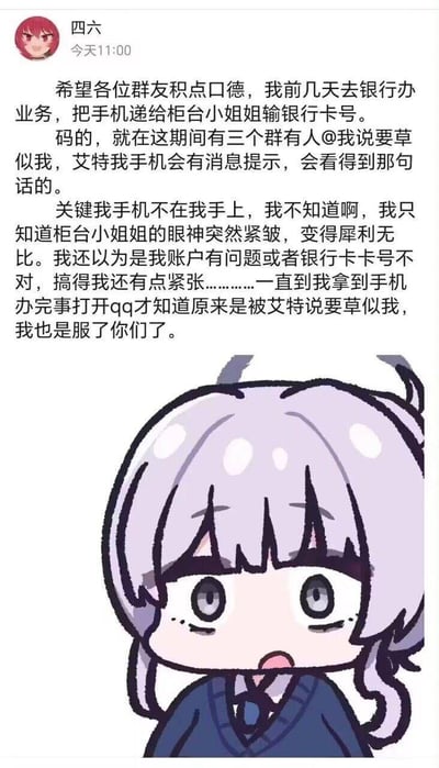 这是一则社死向图文梗图：<br>1. 网友「四六」分享自己的尴尬经历：去银行办业务时将手机交给柜台小姐姐输卡号，期间多个群聊被人@发送低俗脏话内容，手机消息提示被柜台小姐看到，对方眼神变得犀利，网友还以为是自己账户出问题而紧张<br>2. 事后拿到手机才明白真相，尴尬到无奈吐槽群友<br>3. 搭配一张面露震惊、嘴巴微张的卡通表情包，精准还原社死瞬间的无语心情。<br>无谐音梗或双关含义，就是真实的社死事件分享。
