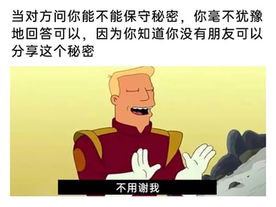 这是一张走黑色幽默路线的自嘲类梗图，采用图文混排的形式呈现。上方配文描述了一个场景：当别人询问自己能否保守秘密时，自己可以毫不犹豫给出肯定答复，原因却是自己没有可以分享秘密的朋友；图中是美国动画《飞出个未来》里的角色扎普·布兰尼根，他闭着眼睛、双手抬在胸前，神情坦然又带着点自得，下方配文“不用谢我”。整张图用看似靠谱的“保密能力”作为切入点，实则用玩笑的口吻自嘲自己在社交上的孤独处境，将心酸的情绪包装在幽默的表达里，容易引发有类似感受的人的共鸣。