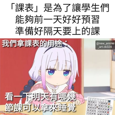 一张对比课表预期用途与学生实际用途的幽默梗图。上方文字写着“「課表」是為了讓學生們能夠前一天好好預習準備好隔天要上的課”，下方则配文“我們拿課表的用途：看一下明天有哪幾節課可以拿來睡覺”，并附有《小林家的龙女仆》中的动漫角色康娜·卡姆依趴在桌上、眼神困倦地看着课表的画面，生动展现了学生群体中“课表用来找睡觉时间”的调侃心态。