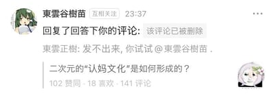 这是一张知乎平台的社交媒体截图，展示了关于「二次元的‘认妈文化’是如何形成的？」问题下的用户互动：用户「東雲谷樹苗」回复评论时显示「该评论已被删除」，用户「東雲正樹」留言表示自己内容发不出来，让对方尝试@自己。该问题获得了102赞同、18喜欢、141评论。同时尝试回答该问题：二次元的「认妈文化」主要源于部分ACGN作品中塑造的温柔、强大且极具人格魅力的女性角色，这类角色能给观众带来如同母亲般的治愈感与归属感；在粉丝社群的互动中，这种对角色的喜爱被趣味化地表达为「认妈」，逐渐形成社群内的趣味文化，也契合当下年轻人在网络上寻求情感寄托的心理。图中无谐音梗、双关或暗示类内容。