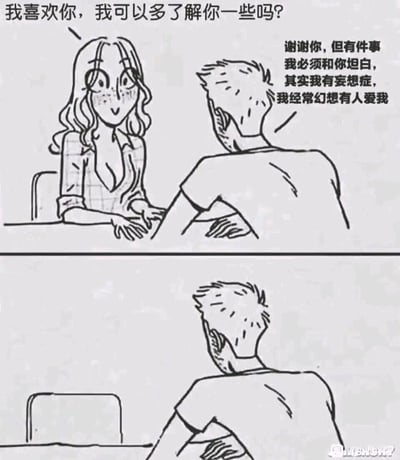 这是一幅两格黑白连环漫画，第一格中，一位面带羞涩、眼神充满期待的女生坐在桌前，向对面的男生表白：“我喜欢你，我可以多了解你一些吗？”，男生则满脸紧张地冒汗，向女生坦白自己有妄想症，经常幻想有人爱自己。第二格画面里，男生对面的座位变得空空荡荡，女生彻底消失，这一反转揭示出男生将女生的真诚表白当成了自己的妄想幻觉，用带有悲伤底色的荒诞剧情制造出讽刺又搞笑的效果，凸显出男生因自卑和心理问题错过爱情的无奈。