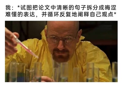 这是一张图文混排的吐槽梗图，上方配有文字“我：*试图把论文中清晰的句子拆分成晦涩难懂的表达，并循环反复地阐释自己观点*”，精准描述了很多人写论文时为了凑篇幅、显得专业学术，故意将简单清晰的内容复杂化、反复堆砌阐释的行为；下方是美剧《绝命毒师》的经典截图，主角沃尔特·怀特（老白）穿着标志性的黄色防护服，正神情专注地用移液管往试管中添加液体，如同在精细“加工”毒品一般。图片将写论文时“注水”“加工”文字的行为，类比成老白制毒时的精细操作，用夸张又贴切的方式吐槽了学术写作中常见的故作高深、凑字数的现象，能引发广大学生、学术圈人士的强烈共鸣。