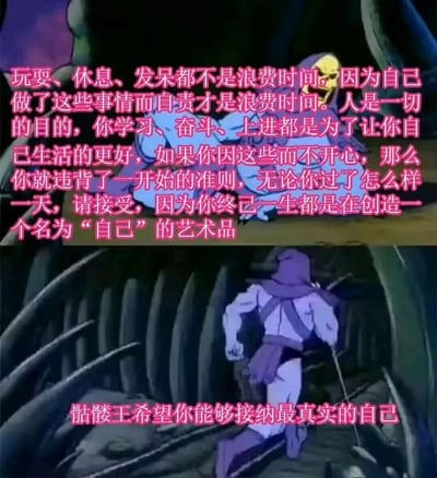 这是一张由经典美国动画《宇宙的巨人希曼》中的反派角色骷髅王的两张截图拼接而成的上下对比图，属于二次创作内容。上方截图中，骷髅王坐着，搭配的粉色文字传递了温暖的人生态度：告诉人们玩耍、休息等行为并非浪费时间，不要因此自责，学习奋斗的目的是让自己生活更好，要接纳自己的每一天，将自己视为需要一生去塑造的艺术品；下方截图是骷髅王转身持杖离开的画面，配文进一步点明主旨，鼓励人们接纳最真实的自己。整体内容用原本反派的角色形象传递积极的自我关怀理念，反差感十足，容易引发共鸣。
