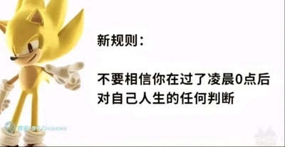 这是一张图文混排的静态梗图，画面左侧是《刺猬索尼克》系列中的超级索尼克形象，它表情略带不屑，眼神严肃，伸出一只手做出强调、宣告的手势；画面右侧是黑色的醒目文字，分为两行呈现，第一行是“新规则：”，第二行是“不要相信你在过了凌晨0点后对自己人生的任何判断”。这张图以幽默调侃的方式，戳中了人们在深夜容易情绪敏感、陷入消极情绪，进而做出不理智或悲观的人生判断的普遍状态，借助超级索尼克的经典卡通形象来“宣布”这个“规则”，让内容更具趣味性和传播性，没有双关、谐音梗等特殊修辞。