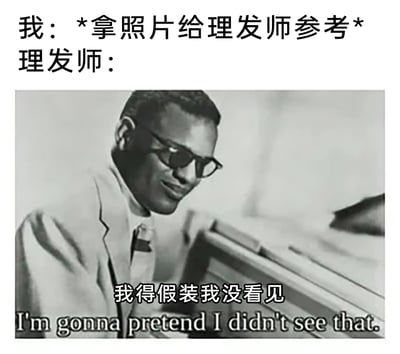 这是一张针对理发经历的搞笑吐槽梗图，上方文字设定场景为“我”拿发型参考照片给理发师看，下方配图是美国盲人音乐家雷·查尔斯的黑白影像截图，图中配有中文台词“我得假装我没看见”和对应的英文原文“I'm gonna pretend I didn't see that”，利用雷·查尔斯是盲人的身份与“假装没看见”的台词形成反差感，幽默地吐槽现实中很多理发师会无视顾客的发型参考图，最终剪出和顾客预期相差甚远的发型的尴尬日常，引发大众对类似经历的共鸣。