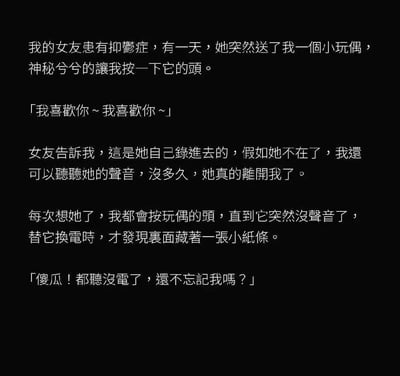 整张图为黑底白字的纯文字静态图，讲述了一则充满遗憾与温柔的爱情小故事：男主的女友患有抑郁症，某天送给男主一个录有自己“我喜欢你”语音的小玩偶，告知男主如果自己不在了可以靠这个声音想念她。不久后女友离世，男主每次思念女友就会按压玩偶听录音，直到玩偶没电，男主给玩偶换电池时，发现里面藏着女友提前留下的纸条“傻瓜！都听没电了，还不忘记我吗？”，整体氛围悲伤，传递了逝去爱人留下的细碎温柔和生者的深切思念。