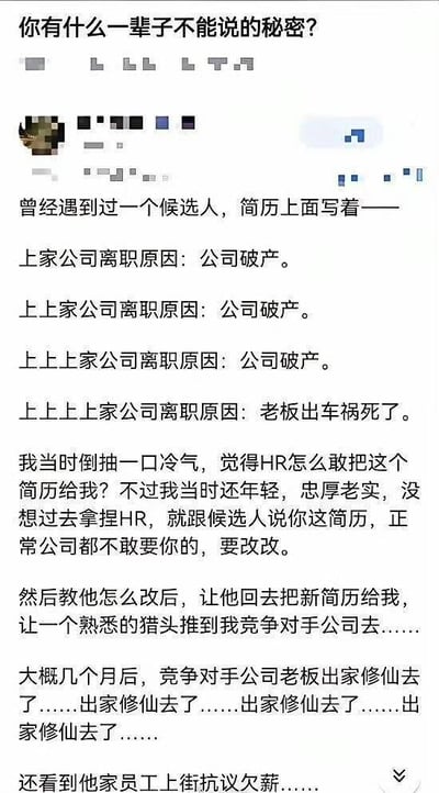 这是一张社交媒体文字段子截图，内容为匿名发帖人分享的荒诞职场趣事：发帖人作为招聘方筛选简历时，遇到一名求职者，其连续四份工作的离职原因均为前公司破产，第五份工作的离职原因是前老板遭遇车祸去世。发帖人起初觉得这份简历过于离谱，指导求职者修改简历后并未录用对方，反而委托猎头将修改后的简历推送给了自己公司的竞争对手。数月后，竞争对手公司的老板突然出家修仙，公司还出现欠薪问题引发员工上街抗议，暗指该求职者自带“克公司”的特殊属性，用夸张的虚构情节制造笑点。