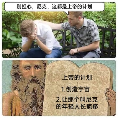 这是一张上下拼接的连环搞笑梗图，上半部分呈现了户外长椅上的场景：名叫尼克的年轻人因长疱疹而痛苦地双手捂脸，蜷缩着身体坐在长椅上，身旁的朋友面露关切，伸手搭在尼克的肩膀上，用“别担心，尼克，这都是上帝的计划”来安慰他。下半部分则是卡通风格的上帝形象，他手持一块类似宗教典籍中十诫石板的牌子，牌子上写着“上帝的计划”，内容为“1.创造宇宙，2.让那个叫尼克的年轻人长疱疹”。图中通过将上帝宏大的创世计划与尼克长疱疹这一琐碎倒霉的小事强行绑定，形成强烈的反差感，以此制造出荒诞、搞笑的幽默效果。