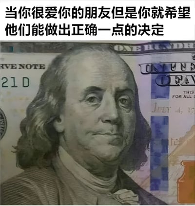 图片上方为黑色文字：'当你很爱你的朋友但是你就希望他们能做出正确一点的决定'，下方是100美元纸币上本杰明·富兰克林的肖像特写。文字表达了对朋友的关爱与希望他们做出更明智选择的复杂心情，富兰克林的严肃肖像则增添了一种理性建议的意味。