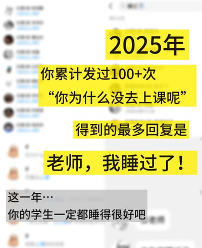 这是一张幽默梗图，模拟了2025年一位老师查看聊天记录的场景。图片中黄色文本框突出显示："2025年你累计发过100+次'你为什么没去上课呢'，得到的最多回复是'老师，我睡过了！'"，底部灰色文字调侃道："这一年…你的学生一定都睡得很好吧"。图片通过夸张手法幽默地表现了学生常用