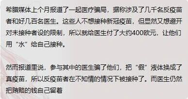 这是一张纯文字图，内容为希腊媒体报道的一起荒诞医疗骗局：数千名反疫苗者因不愿接种新冠疫苗，但又想规避针对未接种者的相关限制，于是向医生支付约400欧元，请求医生用水为自己进行虚假的疫苗接种；然而参与该骗局的医生并未按约定行事，反而将假的液体替换成真疫苗，使这些反疫苗者在毫不知情的情况下完成了新冠疫苗接种，同时医生私自侵吞了反疫苗者支付的费用。这一事件既暴露了医疗从业者的欺诈行为，也凸显了反疫苗者为逃避限制而做出的自相矛盾的举动。