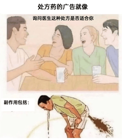 这是一张用于讽刺处方药广告模式的上下拼接式搞笑卡通梗图。上半部分呈现了四位面带愉悦笑容的卡通人物围坐在桌旁的场景，桌上放着杯子，人物姿态轻松，配文“处方药的广告就像”“询问医生这种处方是否适合你”，精准还原了现实中处方药广告里营造轻松友好氛围、引导受众咨询医生的常规话术风格；下半部分则是一个姿态狼狈的男性卡通人物，他弯腰弓背，同时出现呕吐和腹泻失禁的夸张画面，旁边配文“副作用包括：”，用极端且荒诞的表现形式，放大了处方药广告中总是被轻描淡写提及、实际却可能十分严重的副作用，形成强烈的反差感，以此讽刺处方药广告中广告内容和副作用描述的割裂感。
