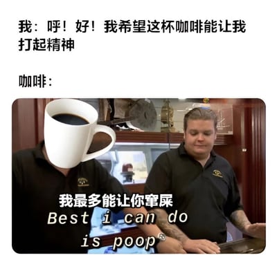 这张梗图分为上下两部分。上方文字是‘我: 呼!好!我希望这杯咖啡能让我打起精神’，表达了对咖啡提神效果的期待。下方是一张经过编辑的图片，图中人物（源自《Pawn Stars》的Rick Harrison）的头部被替换成咖啡杯，旁边文字是‘我最多能让你窜屎 Best i can do is poop’，幽默地调侃咖啡的真实效果并非提神而是导致腹泻，利用‘Best I Can Do’的经典梗格式制造笑点。