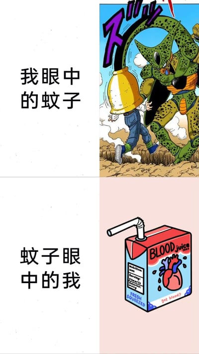 这是一张采用上下对比形式的图文混排梗图，通过两种视角的反差来调侃人与蚊子的关系。上半部分左侧配有文字“我眼中的蚊子”，右侧是改编自《龙珠》的漫画画面，将强大的反派沙鲁塑造成人眼中的蚊子，小个子小孩代表自己，表现出人在对付蚊子时觉得蚊子像难以抗衡的强大对手的感受；下半部分左侧配有文字“蚊子眼中的我”，右侧是一幅原创插画，将人设计成标注“BLOOD juice”的血味果汁盒，附带心脏图案和“FRESH SQUEEZED”等字样，表现出蚊子将人视为现成的血源食物的视角，整体用幽默的方式展现了人和蚊子之间的立场差异。