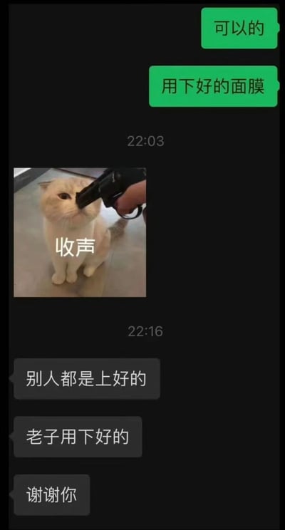 这是一张深色模式下的微信聊天记录截图，完整呈现了一段充满情绪的对话：上方绿色气泡的发言者先发送“可以的”“用下好的面膜”两条消息；22:03时，对方发送一张折耳猫被枪指着头部的表情包，图中配文“收声”，直白表达出不想继续听对方说话的抗拒情绪；22:16时，对方接连发送三条黑色气泡消息：“别人都是上好的”“老子用下好的”“谢谢你”，用阴阳怪气的语气吐槽自己与他人的待遇差异，看似道谢实则宣泄不满，将对话的情绪推向顶点，整体内容充满了日常吐槽的真实感与趣味性。