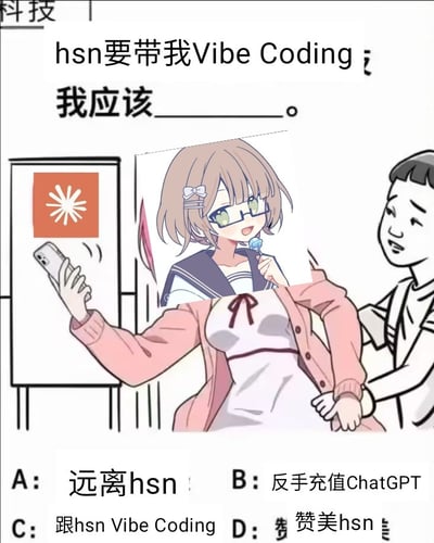 这是一张竖版静态拼贴梗图。上方写着“hsn要带我Vibe Coding，我应该____。”，画面中央是一名穿粉色开衫和白裙的人物举着手机对镜自拍，身后有一名短发男生眯眼笑着扶她的手腕；自拍者的头部被替换成一个浅棕发、戴眼镜、含蓝色棒棒糖、穿水手服的二次元少女贴纸。底部给出四个选项：A远离hsn，B反手充值ChatGPT，C跟hsn Vibe Coding，D赞美hsn。图中D选项附近有少量遮挡或杂点，但语义仍可判断为“赞美hsn”。整张图借“Vibe Coding”这一AI辅助编程梗制造玩笑：面对别人带自己用直觉和AI协作写代码的邀请，选项分别表现逃避、赶紧充值AI工具、直接加入以及奉承对方，调侃传统写代码枯燥而AI氛围编程显得新潮、有诱惑力。