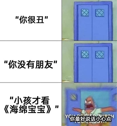 这是一张改编自动画《海绵宝宝》的三格连环梗图。前两格分别展示文字“你很丑”“你没有朋友”，对应画面是紧闭的蓝色大门，表现出这些负面评价并未触动当事人；第三格文字为“小孩才看《海绵宝宝》”，画面则是派大星愤怒地撞开大门，配文“你最好说话小心点”，生动地表现出《海绵宝宝》粉丝对于“小孩才看海绵宝宝”这类言论的强烈抵触，将触及粉丝底线后的暴怒情绪具象化，用搞笑的方式调侃了粉丝对这部动画的喜爱与维护。