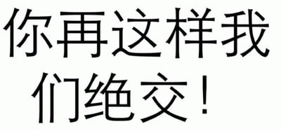 这是一张纯文字静态图片，背景为纯白色，中央用黑色粗体汉字写着“你再这样我们绝交！”。整体构图简洁，文字居中排列，字体清晰醒目，直接表达了因对方某种行为而产生的不满情绪，并发出断绝关系的警告。图片中无其他视觉元素或隐藏含义。