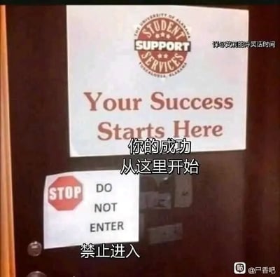 这是一张实拍的静态图文混排图，画面主体是一扇门的表面，上面张贴着两张告示。上方的告示属于阿拉巴马大学学生服务中心（STUDENT SUPPORT SERVICES），白色底搭配红色文字，印有英文“Your Success Starts Here”，同时配有中文翻译“你的成功从这里开始”，传递出这里是助力成功的起点的积极意味；下方紧邻的是一张带有红色STOP八角标识的白色告示，上面用黑色字体写着英文“DO NOT ENTER”，同样配有中文翻译“禁止进入”。两张告示上下排布，形成了强烈的反差：本应是通往成功的入口却被明令禁止进入，这种矛盾的组合制造出荒诞的冷幽默效果，讽刺了那种看似提供机会实则将人拒之门外的情况。