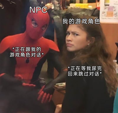 这张梗图改编自漫威《蜘蛛侠》系列电影的幕后照片，将图中的蜘蛛侠标注为游戏里的NPC，配文“*正在跟我的游戏角色对话*”；右侧的MJ被标注为“我的游戏角色”，配文“*正在等我尿完回来跳过对话*”。精准还原了很多游戏玩家的真实经历：在游戏中遇到冗长的NPC对话时，玩家会暂时离开（如上厕所），回来后直接跳过对话，生动又幽默地戳中了玩家的共鸣点，用影视角色的场景来表现游戏里的日常，十分贴切。