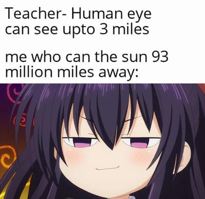 图片上半部分为英文文字：“Teacher- Human eye can see upto 3 miles me who can the sun 93 million miles away:”（老师说人眼最多能看到3英里，而我能看到9300万英里外的太阳：），存在拼写错误，应为“can see the sun”。下半部分是一位紫色长发、粉色眼睛的动漫女孩，她眉头微挑，嘴角略带得意，表情显得自信又有点小得意，仿佛在对老师的说法进行幽默反驳。这张梗图通过对比老师所说的人眼可视距离与“看见太阳”这一常见现象，制造出一种逻辑谬误的幽默效果——太阳本身发光，与普通物体的可视距离原理不同，但通过夸张对比产生笑点。