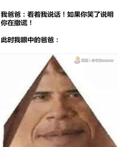 这是一则译制的搞笑meme，上方文字呈现了爸爸对孩子的要求：“看着我说话！如果你笑了说明你在撒谎！”，紧接着用“此时我眼中的爸爸：”引出下方经过P图变形的三角形人脸。这张被强行扭曲成三角形状的人脸，怪异又滑稽，精准还原了孩子在面对爸爸这个要求时的心理：爸爸的严肃要求反而让他的脸在孩子眼中变得极具喜感，越看越忍不住想笑，却又要遵守爸爸的要求不能笑，陷入既想笑又怕被判定为撒谎的尴尬又好笑的两难境地，充满了家庭日常的趣味感。