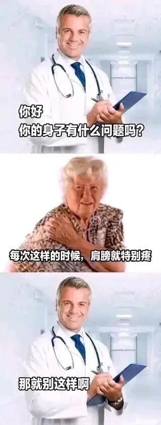 这是一张由三格图片拼接而成的连环搞笑梗图，采用剧场式构图与图文混排的形式。第一格中，穿着白大褂、挂着听诊器的医生面带微笑，手持记录板询问患者身体状况；第二格是一位老年女性患者，皱着眉头，一只手抓着自己的肩膀，表述自己的症状是做这个动作时肩膀会疼；第三格回到医生，他依旧微笑着给出了“那就别这样啊”的回复。整个图的笑点在于医生的回复完全没有提供任何解决肩膀疼痛的有效建议，只是用最直白却毫无帮助的话回应，属于典型的无厘头搞笑风格，没有双关、谐音梗等内容。