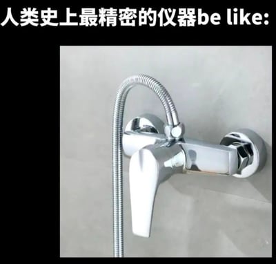 图片上方有文字"人类史上最精密的仪器be like:"，下方是一张淋浴龙头的照片。这是一个幽默梗图，通过夸张的标题与日常物品的对比制造笑点，暗示这个普通的淋浴龙头就是所谓的"人类史上最精密的仪器"。