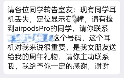 这是一则发布在校园场景的寻物通知，发布者恳请同学们转告室友，自己丢失了女友赠送的周年礼物AirPods Pro，定位显示耳机在某幢楼内，希望捡到该耳机的人联系指定号码，并表示会给予捡到者一定感谢，通知中的具体楼幢号和联系电话做了模糊打码处理，没有双关、谐音梗等特殊内容。