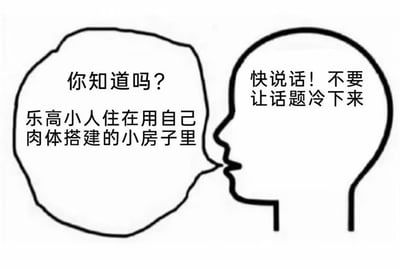 这张图是经典“脑壳对话”梗图的再创作，左侧大脑气泡中说出冷门、怪异的小知识：“你知道吗？乐高小人住在用自己肉体搭建的小房子里”，右侧大脑气泡内容则表现社交场合强行让话题继续：‘快说话！不要让话题冷下来’。用来调侃当聊天冷场时，有人会说出毫无意义甚至怪奇的话题来救场。

其中“乐高小人住在用自己肉体搭建的小房子里”属于类冷知识，且略带奇思妙想的视觉暗示，符合脑壳对话中喜欢突然科普或者尴尬补充的套路。

图片有明显的网络尬聊、强行续话题的双关和恶搞气质。